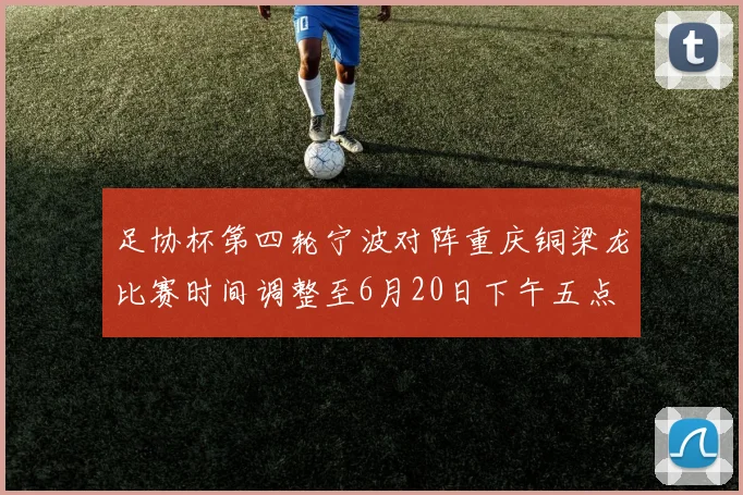 足协杯第四轮宁波对阵重庆铜梁龙比赛时间调整至6月20日下午五点