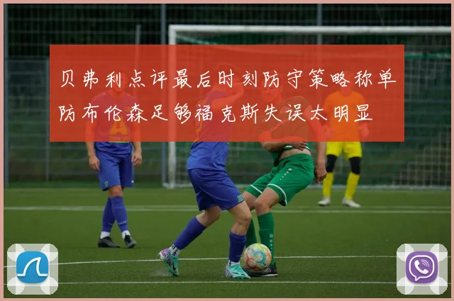 贝弗利点评最后时刻防守策略称单防布伦森足够福克斯失误太明显