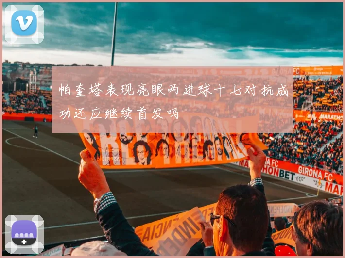 帕奎塔表现亮眼两进球十七对抗成功还应继续首发吗